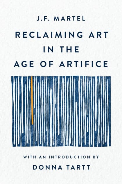 Reclaiming Art in the Age of Artifice by J.F. Martel