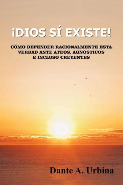 Ã¯Â¿Â½Dios sÃ¯Â¿Â½ existe!: CÃ¯Â¿Â½mo defender racionalmente esta verdad ante ateos, agnÃ¯Â¿Â½sticos e incluso creyentes by Dante a Urbina