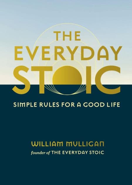 The Everyday Stoic: Simple Rules for a Good Life by William Mulligan