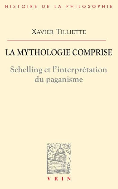 La mythologie comprise: Schelling et l'interpretation du paganisme by Xavier Tilliette
