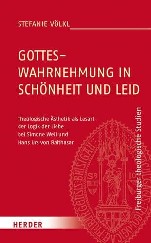 Gotteswahrnehmung in Schonheit und Leid: Theologische Asthetik als Lesart der Logik der Liebe bei Simone Weil und Hans Urs von Balthasar by Stefanie Volkl