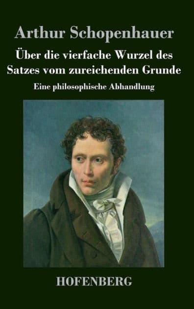 Über die vierfache Wurzel des Satzes vom zureichenden Grunde: Eine philosophische Abhandlung by Arthur Schopenhauer