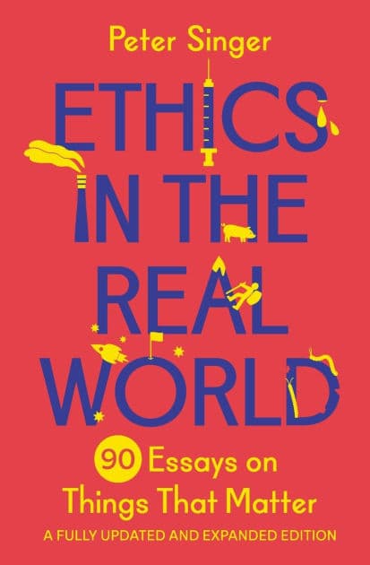 Ethics in the Real World: 90 Essays on Things That Matter - A Fully Updated and Expanded Edition by Peter Singer