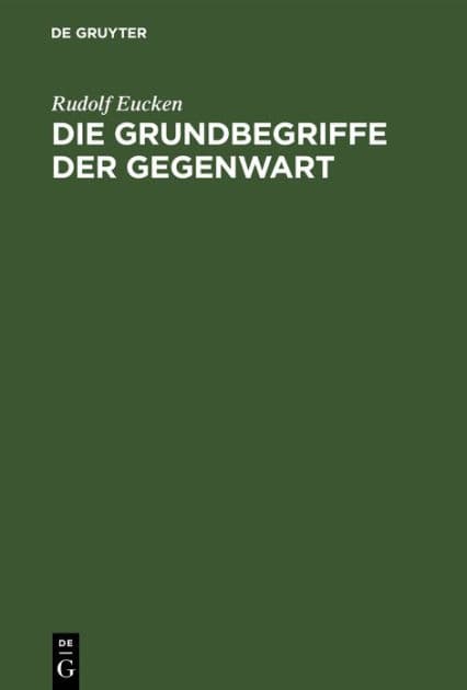 Die Grundbegriffe der Gegenwart: Historisch und kritisch entwickelt by Rudolf Eucken