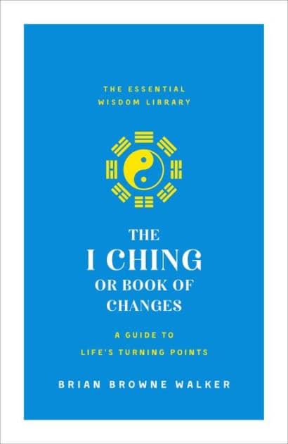 The I Ching or Book of Changes: A Guide to Life's Turning Points: The Essential Wisdom Library by Brian Browne Walker