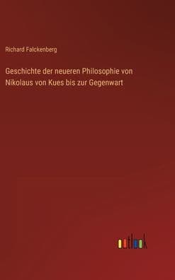 Geschichte der neueren Philosophie von Nikolaus von Kues bis zur Gegenwart by Richard Falckenberg