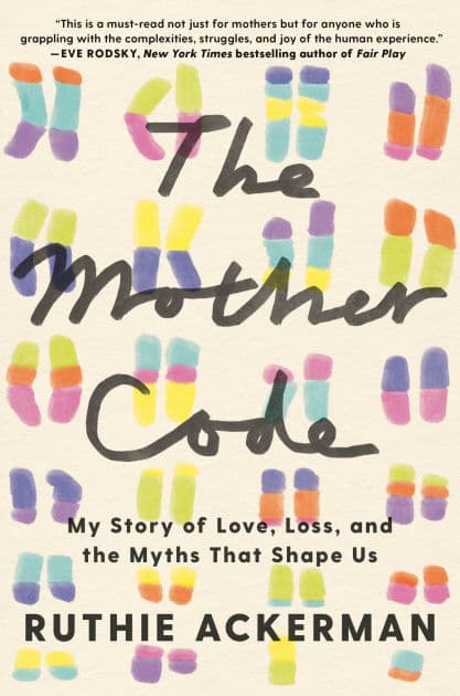 The Mother Code: My Story of Love, Loss, and the Myths That Shape Us by Ruthie Ackerman