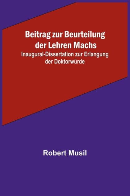 Beitrag zur Beurteilung der Lehren Machs; Inaugural-Dissertation zur Erlangung der Doktorwürde by Robert Musil