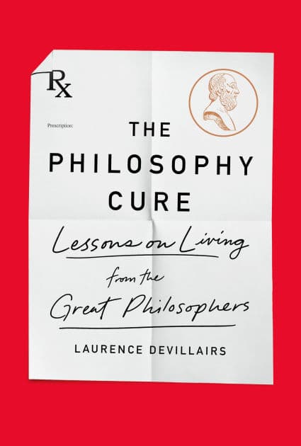 The Philosophy Cure: Lessons on Living from the Great Philosophers by Laurence Devillairs