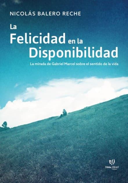 La felicidad en la Disponibilidad: La mirada de Gabriel Marcel sobre el sentido de la vida by Nicolás Balero Reche
