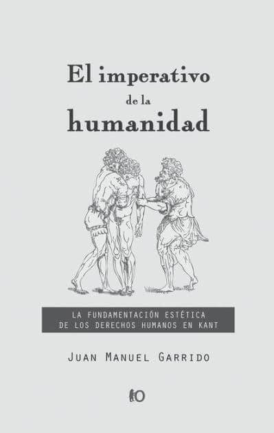 El imperativo de la humanidad: La fundamentación estética de los derechos humanos en Kant by Juan Manuel Garrido