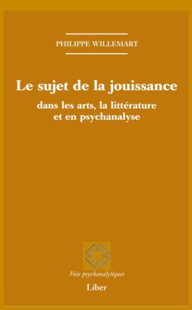 Sujet de la jouissance dans les arts, en littérature et en psychanalyse (Le) by Philippe Willemart