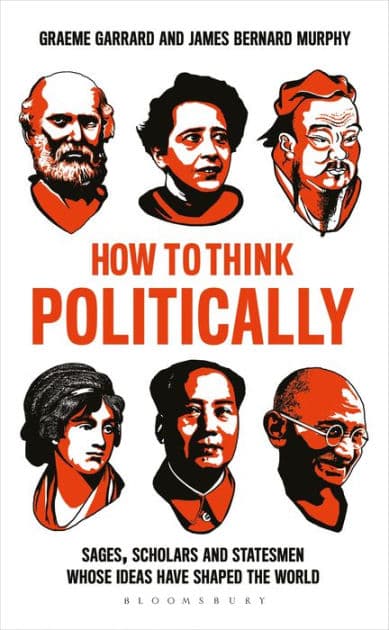 How to Think Politically: Sages, Scholars and Statesmen Whose Ideas Have Shaped the World by Graeme Garrard