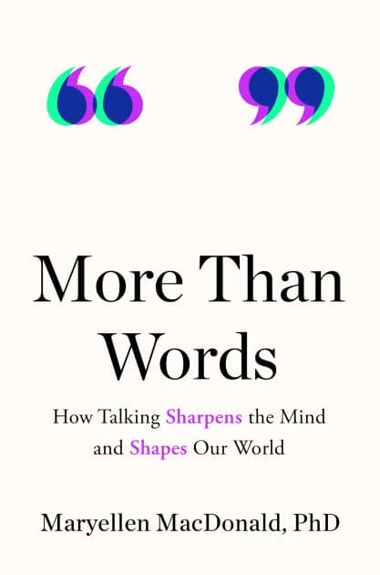 More Than Words: How Talking Sharpens the Mind and Shapes Our World by Maryellen MacDonald PhD