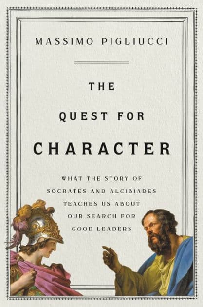 The Quest for Character: What the Story of Socrates and Alcibiades Teaches Us about Our Search for Good Leaders by Massimo Pigliucci