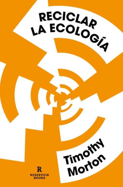 Reciclar la ecología: Pensar el mundo tras el fin de la naturaleza by Timothy Morton