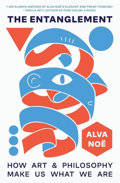 The Entanglement: How Art and Philosophy Make Us What We Are by Alva Noë