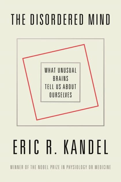 The Disordered Mind: What Unusual Brains Tell Us About Ourselves by Eric R. Kandel
