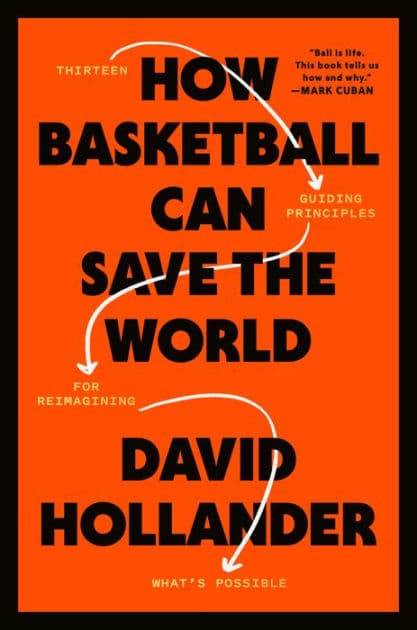 How Basketball Can Save the World: 13 Guiding Principles for Reimagining What's Possible by David Hollander