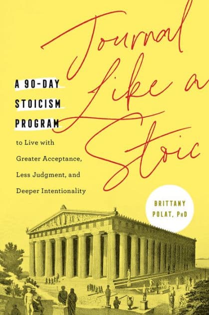 Journal Like a Stoic: A 90-Day Stoicism Program to Live with Greater Acceptance, Less Judgment, and Deeper Intentionality (Includes Teachings of Marcus Aurelius) by Brittany Polat PhD