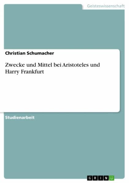 Zwecke und Mittel bei Aristoteles und Harry Frankfurt by Christian Schumacher