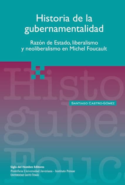 Historia de la gubernamentalidad: Razón de estado, liberalismo y neoliberalismo en Michel Foucault by Santiago Castro-Gómez