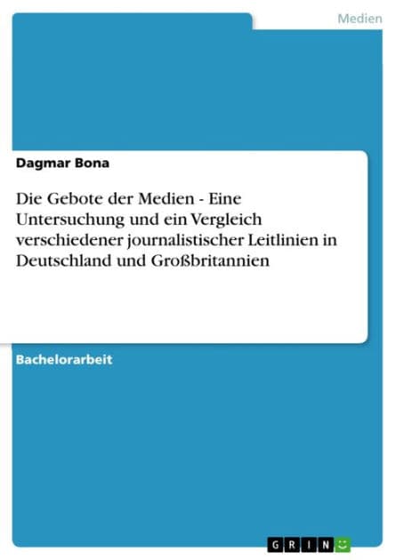 Die Gebote der Medien - Eine Untersuchung und ein Vergleich verschiedener journalistischer Leitlinien in Deutschland und Großbritannien: Eine Untersuchung und ein Vergleich verschiedener journalistischer Leitlinien in Deutschland und Großbritannien by Dagmar Bona