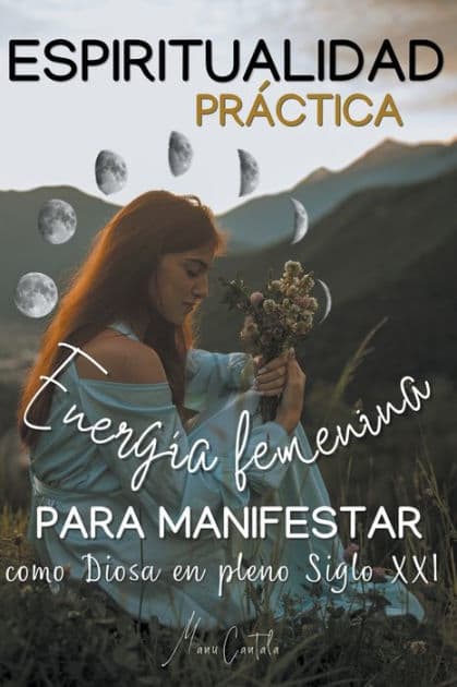 Espiritualidad Práctica & Energía Femenina para MANIFESTAR como Diosa en pleno Siglo XXi by Manu Cantala