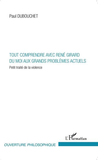 Tout comprendre avec René Girard: Du moi aux grands problèmes actuels - Petit traité de la violence by Paul Dubouchet
