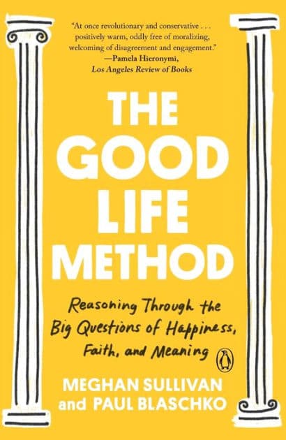 The Good Life Method: Reasoning Through the Big Questions of Happiness, Faith, and Meaning by Meghan Sullivan