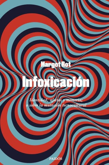 Infoxicación: Identidad, afectos y memoria; o sobre la mutación tecnocultural by Margot Rot