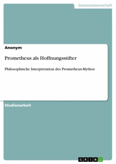 Prometheus als Hoffnungsstifter: Philosophische Interpretation des Prometheus-Mythos by Anonym