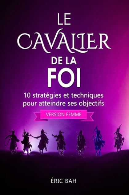 Le Cavalier de la Foi (version femme): 10 stratégies et techniques pour atteindre ses objectifs by ïric Bah