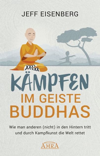 Kämpfen im Geiste Buddhas: Wie man anderen (nicht) in den Hintern tritt und durch Kampfkunst die Welt rettet by Jeff Eisenberg