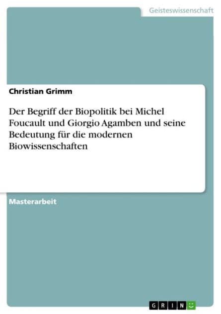 Der Begriff der Biopolitik bei Michel Foucault und Giorgio Agamben und seine Bedeutung für die modernen Biowissenschaften by Christian Grimm