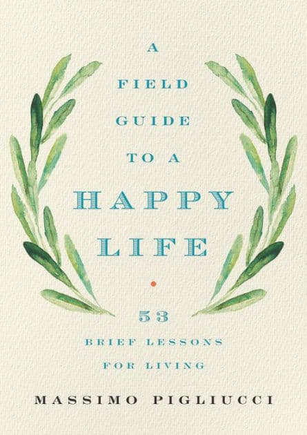 A Field Guide to a Happy Life: 53 Brief Lessons for Living by Massimo Pigliucci