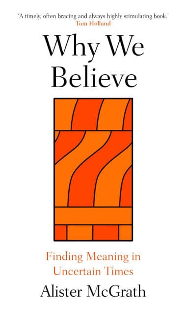 Why We Believe: Finding Meaning in Uncertain Times by Alister McGrath