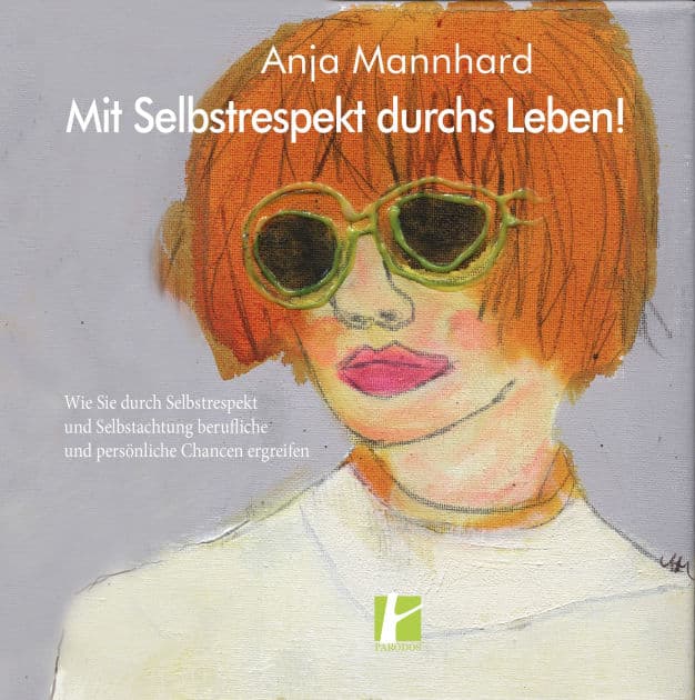Mit Selbstrespekt durchs Leben!: Wie Sie durch Selbstrespekt und Selbstachtung berufliche und persönliche Chancen ergreifen by Anja Mannhard