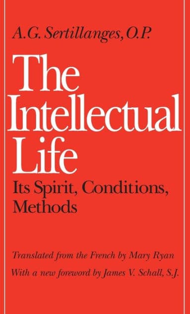 The Intellectual Life: Its Spirit, Conditions, Methods by A. G. Sertillanges