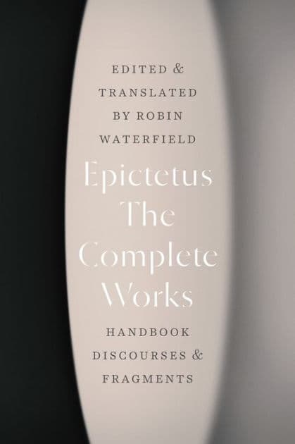 The Complete Works: Handbook, Discourses, and Fragments by Epictetus