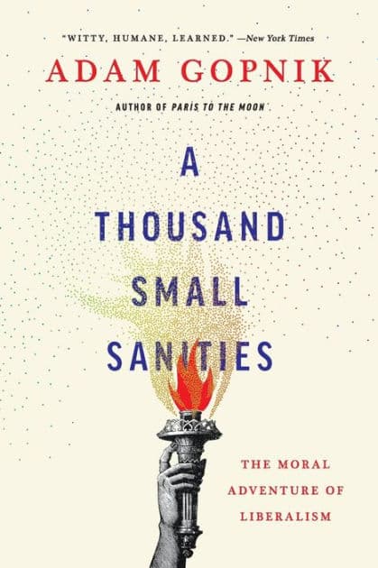 A Thousand Small Sanities: The Moral Adventure of Liberalism by Adam Gopnik