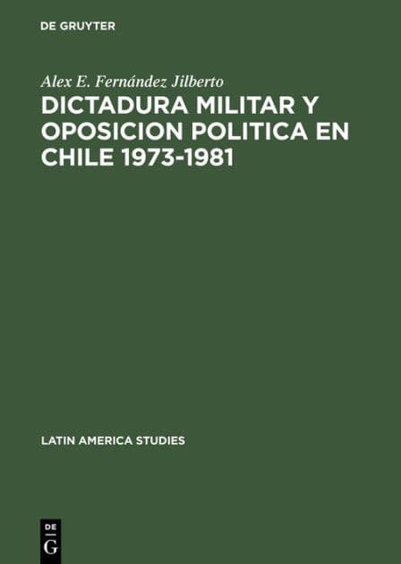 Dictadura militar y oposicion politica en Chile 1973-1981 by Alex E. Fernández Jilberto
