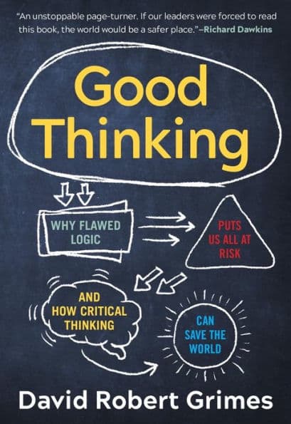 Good Thinking: Why Flawed Logic Puts Us All at Risk and How Critical Thinking Can Save the World by David Robert Grimes