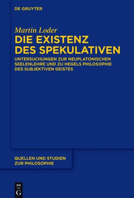 Die Existenz des Spekulativen: Untersuchungen zur neuplatonischen Seelenlehre und zu Hegels Philosophie des subjektiven Geistes by Martin Loder