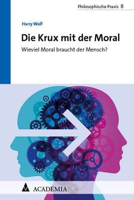 Die Krux mit der Moral: Wieviel Moral braucht der Mensch? by Harry Wolf