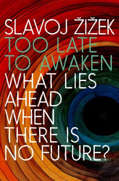 Too Late to Awaken: What Lies Ahead When There Is No Future by Slavoj Zizek