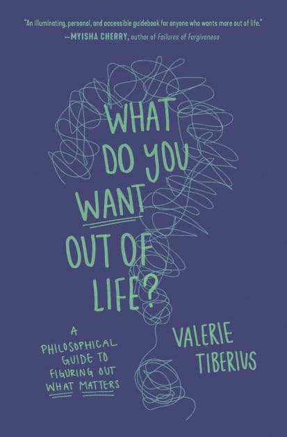 What Do You Want Out of Life?: A Philosophical Guide to Figuring Out What Matters by Valerie Tiberius