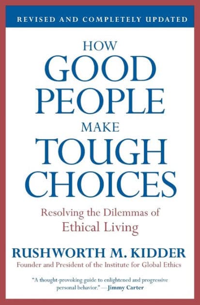How Good People Make Tough Choices: Resolving the Dilemmas of Ethical Living by Rushworth M Kidder