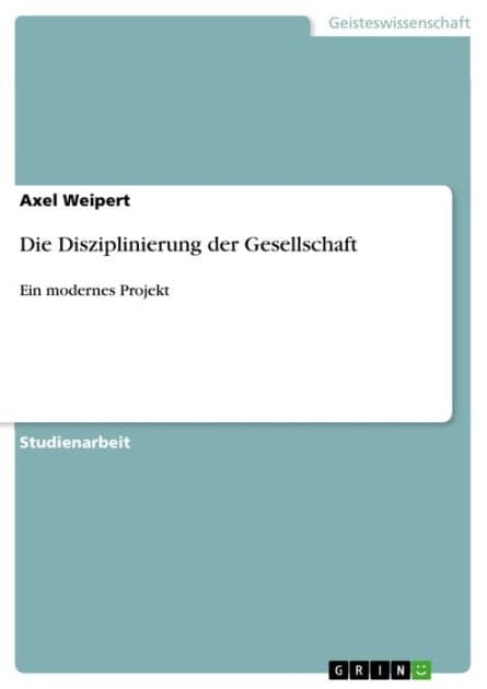 Die Disziplinierung der Gesellschaft: Ein modernes Projekt by Axel Weipert