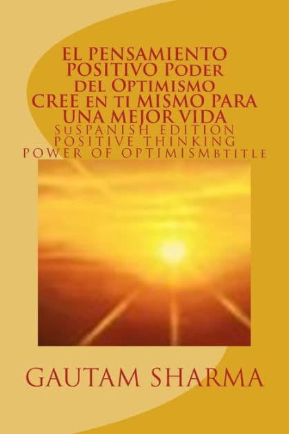 EL SAMIENTO POSITIVO PODER del OPTIMISMO ( SPANISH EDITION ) of POSITIVE THINKING: Cree en ti Mismo para Una Mejor Vida by Gautam Sharma
